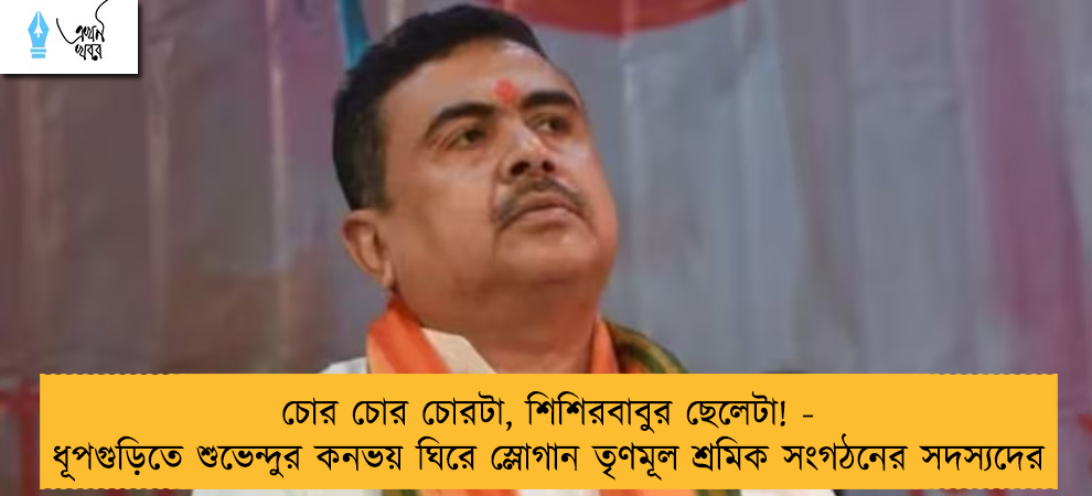 চোর চোর চোরটা, শিশিরবাবুর ছেলেটা! - ধূপগুড়িতে শুভেন্দুর কনভয় ঘিরে স্লোগান তৃণমূল শ্রমিক সংগঠনের সদস্যদের
