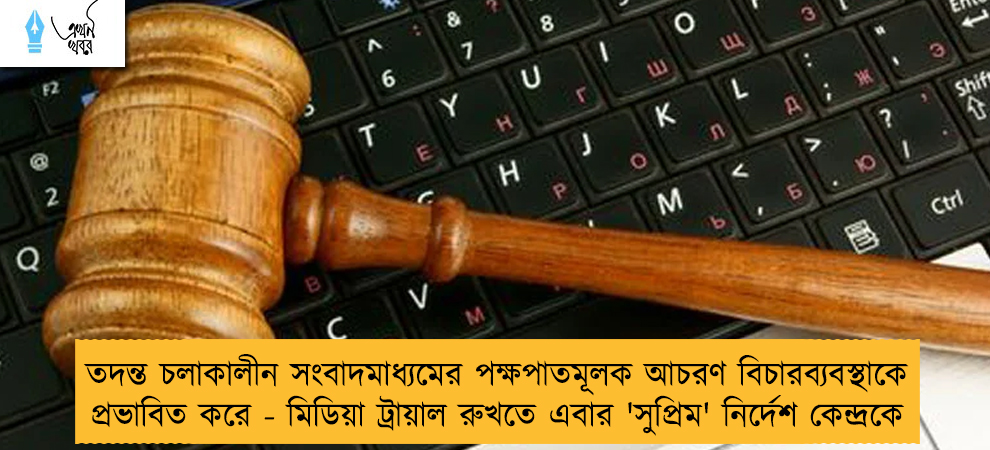 তদন্ত চলাকালীন সংবাদমাধ্যমের পক্ষপাতমূলক আচরণ বিচারব্যবস্থাকে প্রভাবিত করে - মিডিয়া ট্রায়াল রুখতে এবার 'সুপ্রিম' নির্দেশ কেন্দ্রকে