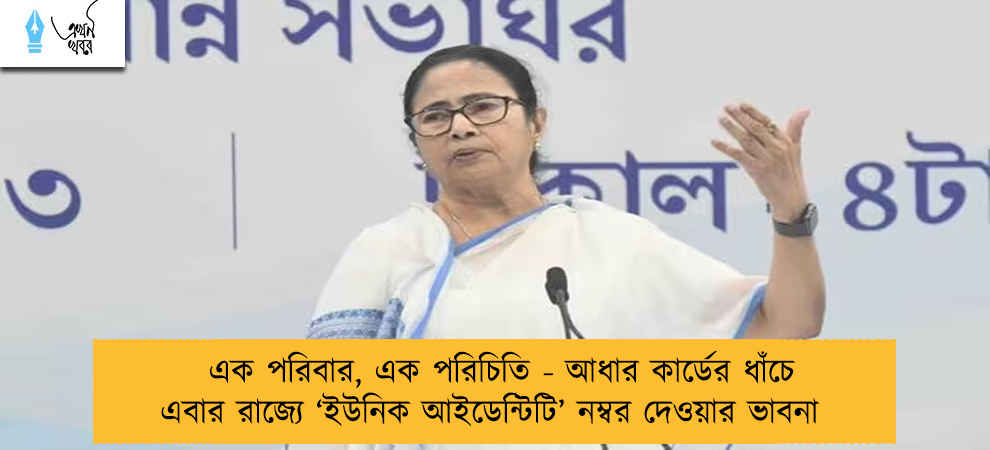 এক পরিবার, এক পরিচিতি - আধার কার্ডের ধাঁচে এবার রাজ্যে ‘ইউনিক আইডেন্টিটি’ নম্বর দেওয়ার ভাবনা