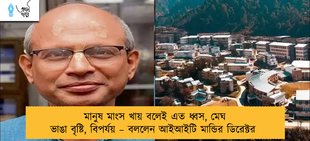 মানুষ মাংস খায় বলেই এত ধ্বস, মেঘ ভাঙা বৃষ্টি, বিপর্যয় – বললেন আইআইটি মান্ডির ডিরেক্টর