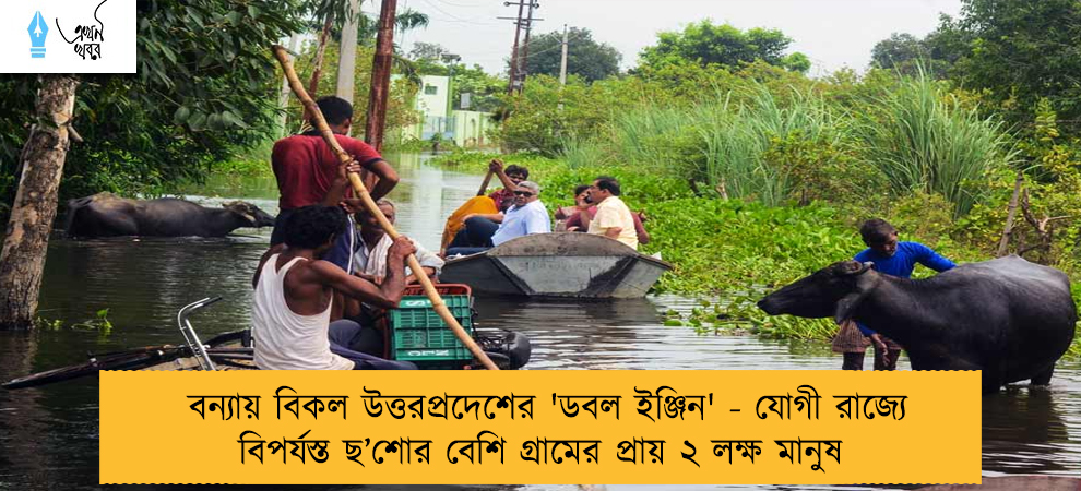 বন্যায় বিকল উত্তরপ্রদেশের 'ডবল ইঞ্জিন' - যোগী রাজ্যে বিপর্যস্ত ছ’শোর বেশি গ্রামের প্রায় ২ লক্ষ মানুষ