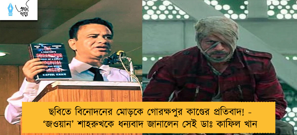 ছবিতে বিনোদনের মোড়কে গোরক্ষপুর কাণ্ডের প্রতিবাদ! - ‘জওয়ান’ শাহরুখকে ধন্যবাদ জানালেন সেই ডাঃ কাফিল খান