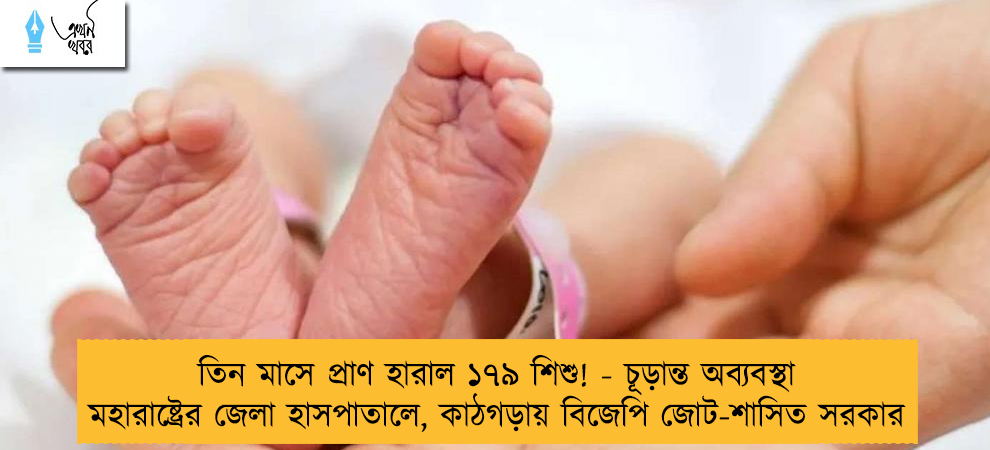 তিন মাসে প্রাণ হারাল ১৭৯ শিশু! - চূড়ান্ত অব্যবস্থা মহারাষ্ট্রের জেলা হাসপাতালে, কাঠগড়ায় বিজেপি জোট-শাসিত সরকার     