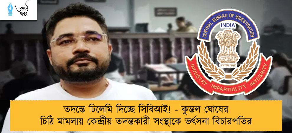 তদন্তে ঢিলেমি দিচ্ছে সিবিআই! - কুন্তল ঘোষের চিঠি মামলায় কেন্দ্রীয় তদন্তকারী সংস্থাকে ভর্ৎসনা বিচারপতির