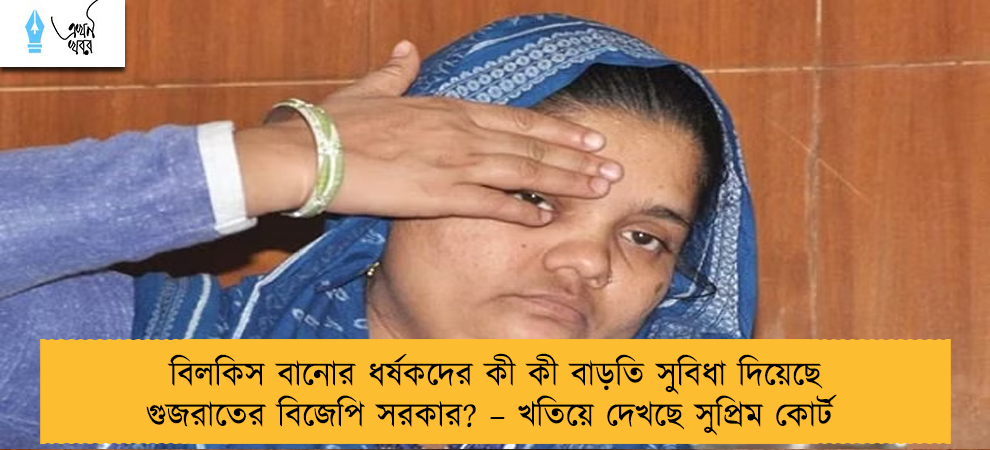 বিলকিস বানোর ধর্ষকদের কী কী বাড়তি সুবিধা দিয়েছে গুজরাতের বিজেপি সরকার? – খতিয়ে দেখছে সুপ্রিম কোর্ট