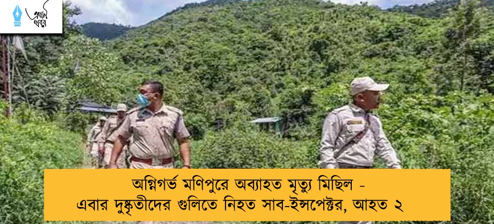 অগ্নিগর্ভ মণিপুরে অব্যাহত মৃত্যু মিছিল - এবার দুষ্কৃতীদের গুলিতে নিহত সাব-ইন্সপেক্টর, আহত ২