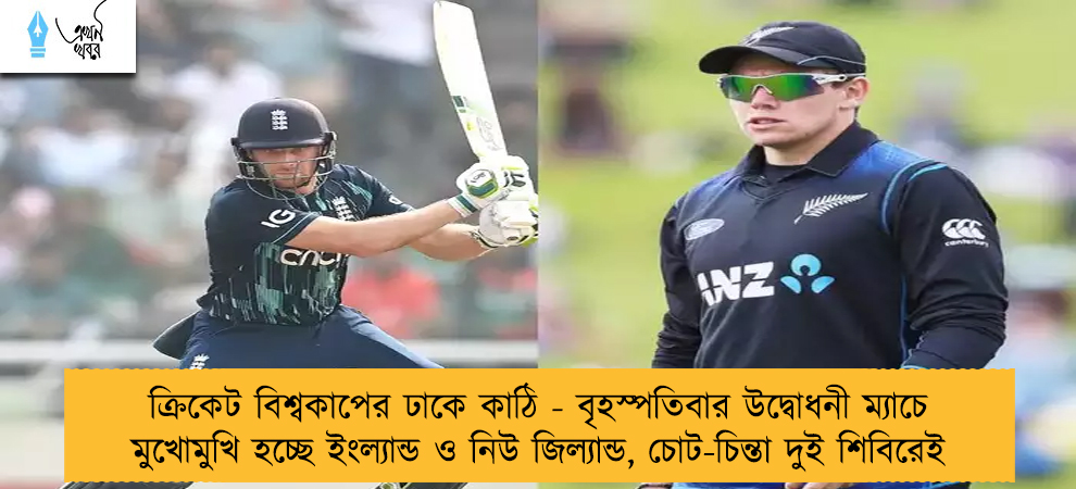 ক্রিকেট বিশ্বকাপের ঢাকে কাঠি - বৃহস্পতিবার উদ্বোধনী ম্যাচে মুখোমুখি হচ্ছে ইংল্যান্ড ও নিউ জিল্যান্ড, চোট-চিন্তা দুই শিবিরেই