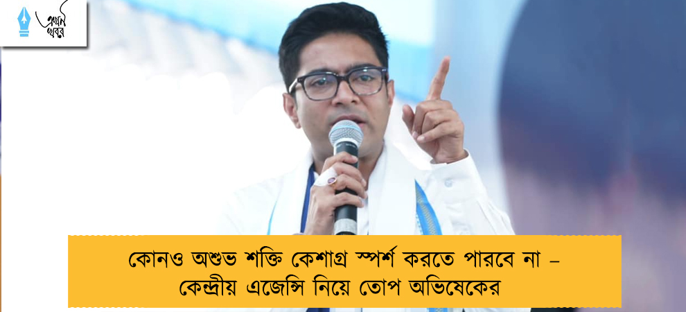 কোনও অশুভ শক্তি কেশাগ্র স্পর্শ করতে পারবে না – কেন্দ্রীয় এজেন্সি নিয়ে তোপ অভিষেকের
