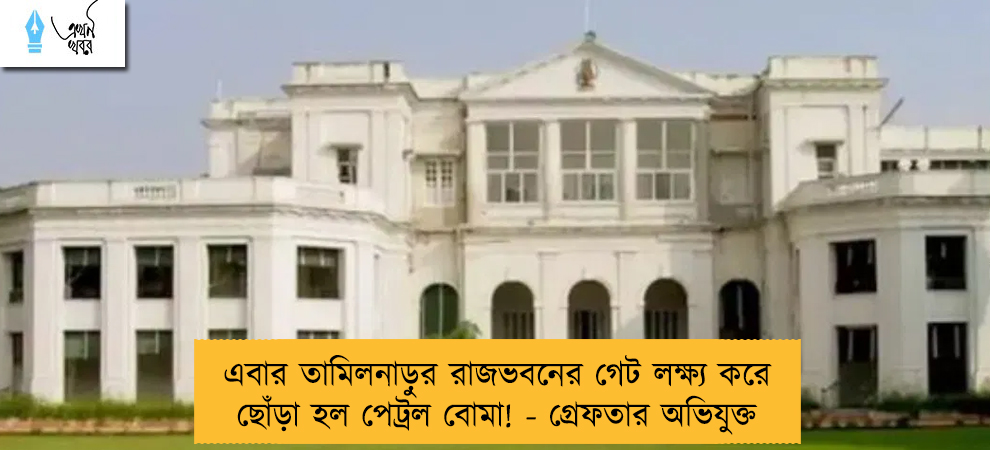 এবার তামিলনাড়ুর রাজভবনের গেট লক্ষ্য করে ছোঁড়া হল পেট্রল বোমা! - গ্রেফতার অভিযুক্ত