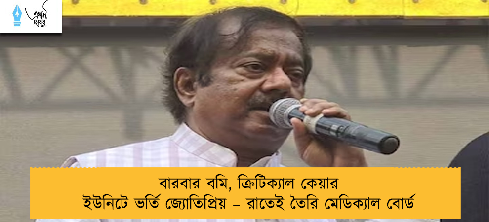 বারবার বমি, ক্রিটিক্যাল কেয়ার ইউনিটে ভর্তি জ্যোতিপ্রিয় – রাতেই তৈরি মেডিক্যাল বোর্ড