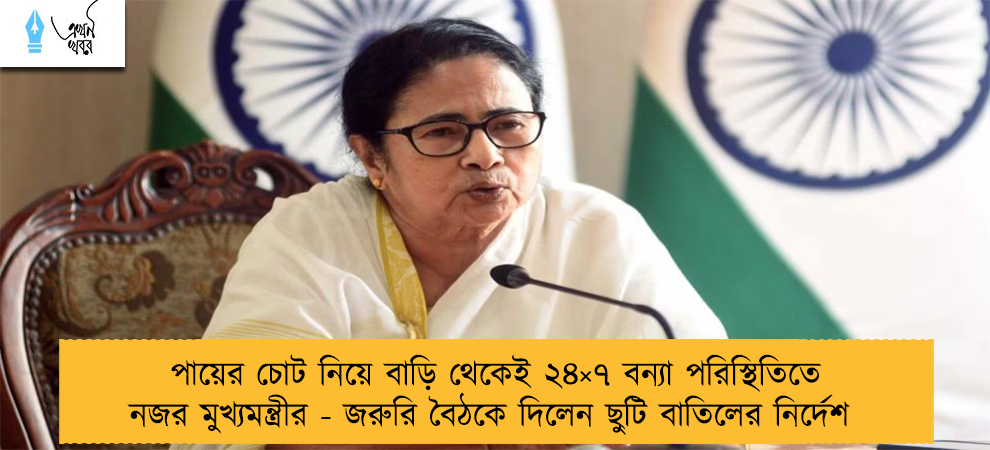 পায়ের চোট নিয়ে বাড়ি থেকেই ২৪×৭ বন্যা পরিস্থিতিতে নজর মুখ্যমন্ত্রীর - জরুরি বৈঠকে দিলেন ছুটি বাতিলের নির্দেশ