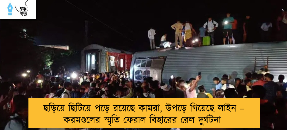 ছড়িয়ে ছিটিয়ে পড়ে রয়েছে কামরা, উপড়ে গিয়েছে লাইন – করমণ্ডলের স্মৃতি ফেরাল বিহারের রেল দুর্ঘটনা