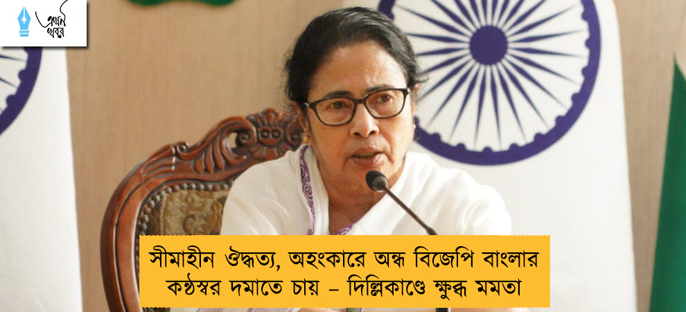সীমাহীন ঔদ্ধত্য, অহংকারে অন্ধ বিজেপি বাংলার কন্ঠস্বর দমাতে চায় – দিল্লিকাণ্ডে ক্ষুব্ধ মমতা