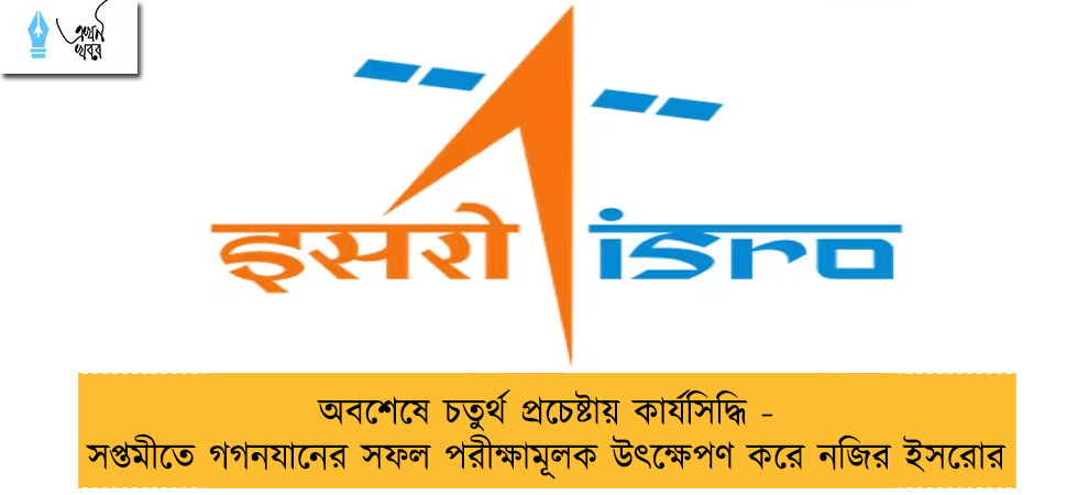 অবশেষে চতুর্থ প্রচেষ্টায় কার্যসিদ্ধি - সপ্তমীতে গগনযানের সফল পরীক্ষামূলক উৎক্ষেপণ করে নজির ইসরোর