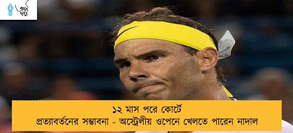 ১২ মাস পরে কোর্টে প্রত্যাবর্তনের সম্ভাবনা - অস্ট্রেলীয় ওপেনে খেলতে পারেন নাদাল