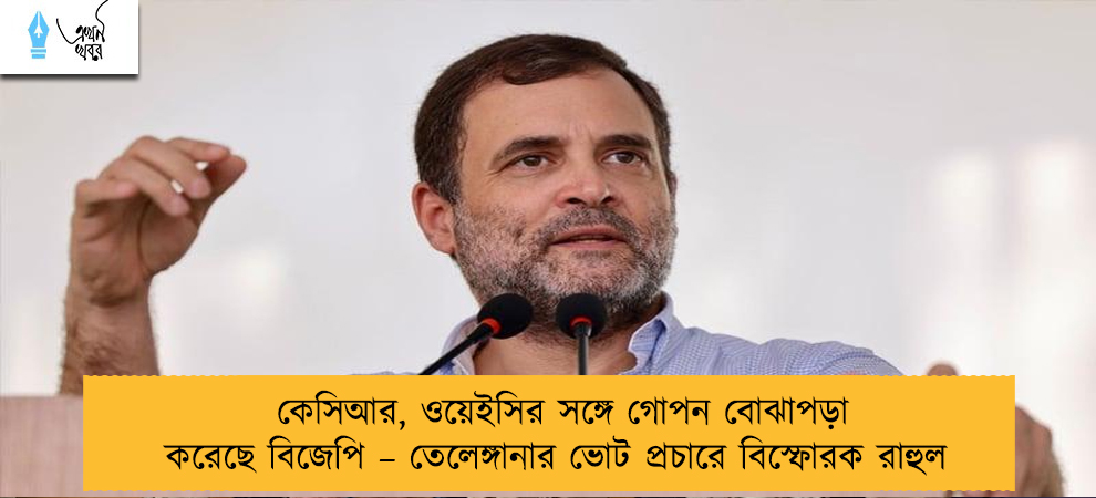 কেসিআর, ওয়েইসির সঙ্গে গোপন বোঝাপড়া করেছে বিজেপি – তেলেঙ্গানার ভোট প্রচারে বিস্ফোরক রাহুল