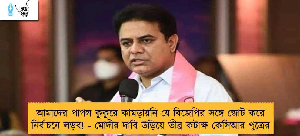 আমাদের পাগল কুকুরে কামড়ায়নি যে বিজেপির সঙ্গে জোট করে নির্বাচনে লড়ব! - মোদীর দাবি উড়িয়ে তীব্র কটাক্ষ কেসিআর পুত্রের