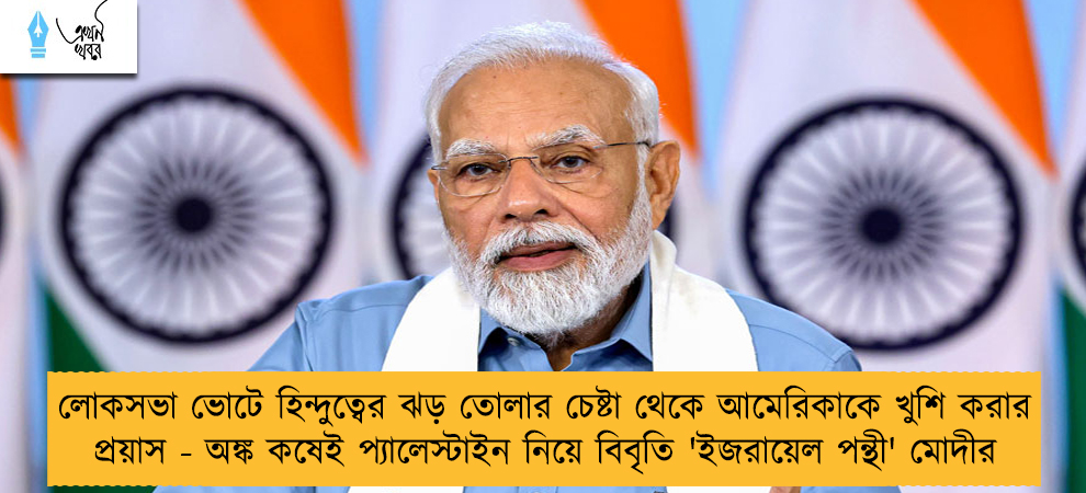 লোকসভা ভোটে হিন্দুত্বের ঝড় তোলার চেষ্টা থেকে আমেরিকাকে খুশি করার প্রয়াস - অঙ্ক কষেই প্যালেস্টাইন নিয়ে বিবৃতি 'ইজরায়েল পন্থী' মোদীর