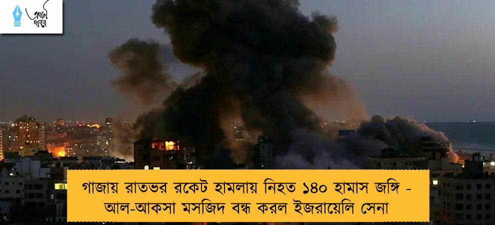 গাজায় রাতভর রকেট হামলায় নিহত ১৪০ হামাস জঙ্গি - আল-আকসা মসজিদ বন্ধ করল ইজরায়েলি সেনা