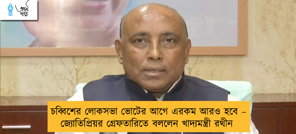 চব্বিশের লোকসভা ভোটের আগে এরকম আরও হবে – জ্যোতিপ্রিয়র গ্রেফতারিতে বললেন খাদ্যমন্ত্রী রথীন