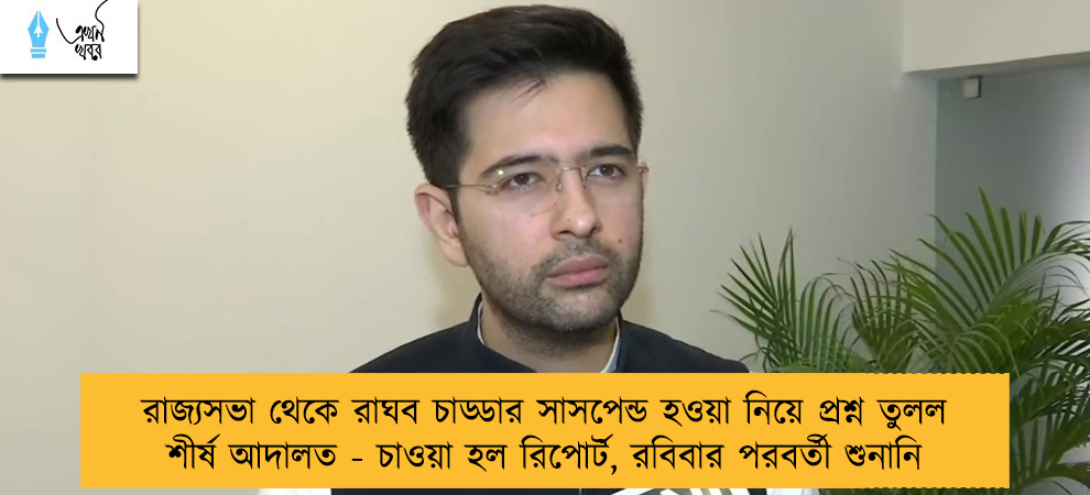 রাজ্যসভা থেকে রাঘব চাড্ডার সাসপেন্ড হওয়া নিয়ে প্রশ্ন তুলল শীর্ষ আদালত - চাওয়া হল রিপোর্ট, রবিবার পরবর্তী শুনানি