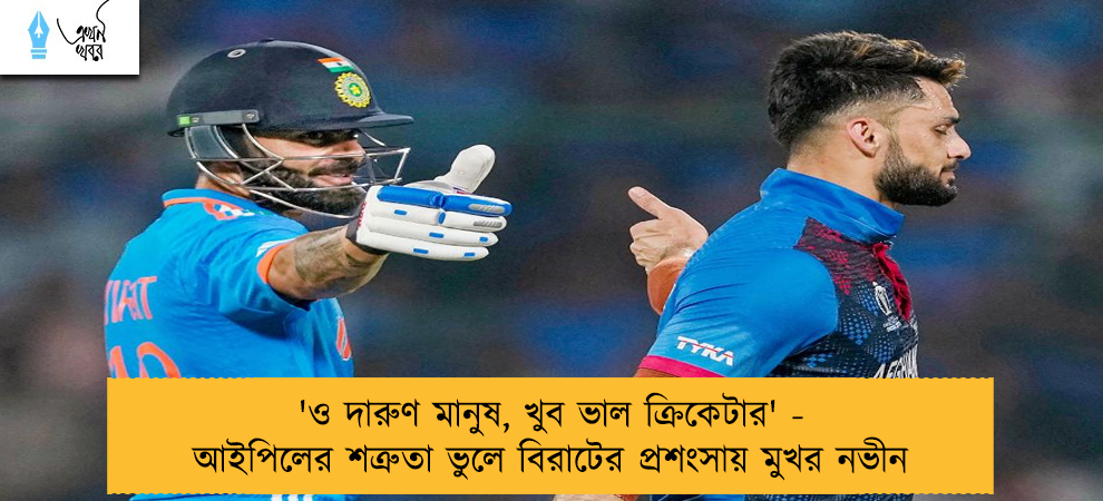 'ও দারুণ মানুষ, খুব ভাল ক্রিকেটার' - আইপিলের শত্রুতা ভুলে বিরাটের প্রশংসায় মুখর নভীন