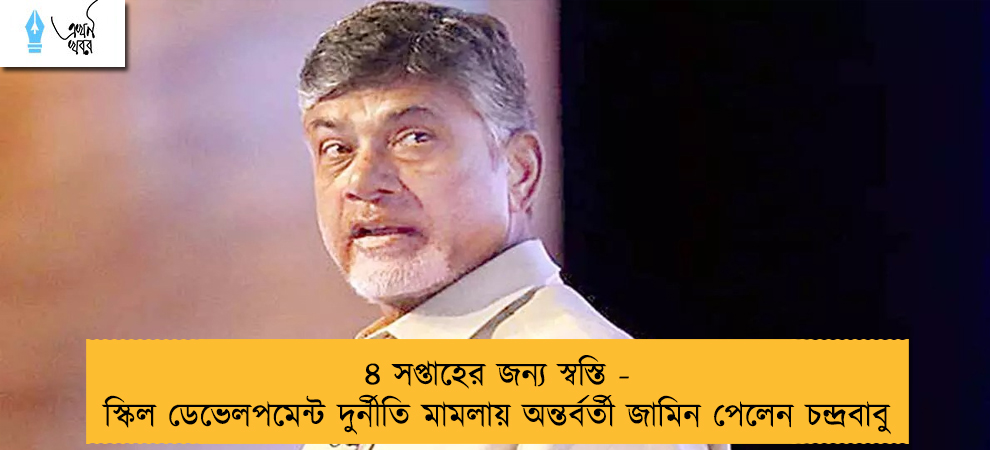 ৪ সপ্তাহের জন্য স্বস্তি - স্কিল ডেভেলপমেন্ট দুর্নীতি মামলায় অন্তর্বর্তী জামিন পেলেন চন্দ্রবাবু