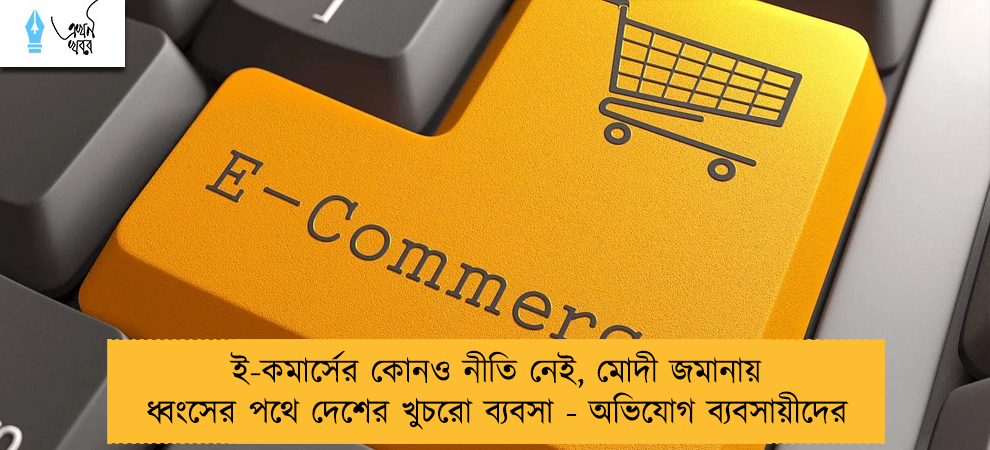 ই-কমার্সের কোনও নীতি নেই, মোদী জমানায় ধ্বংসের পথে দেশের খুচরো ব্যবসা - অভিযোগ ব্যবসায়ীদের