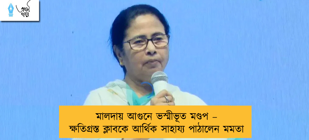 মালদায় আগুনে ভস্মীভূত মণ্ডপ – ক্ষতিগ্রস্ত ক্লাবকে আর্থিক সাহায্য পাঠালেন মমতা