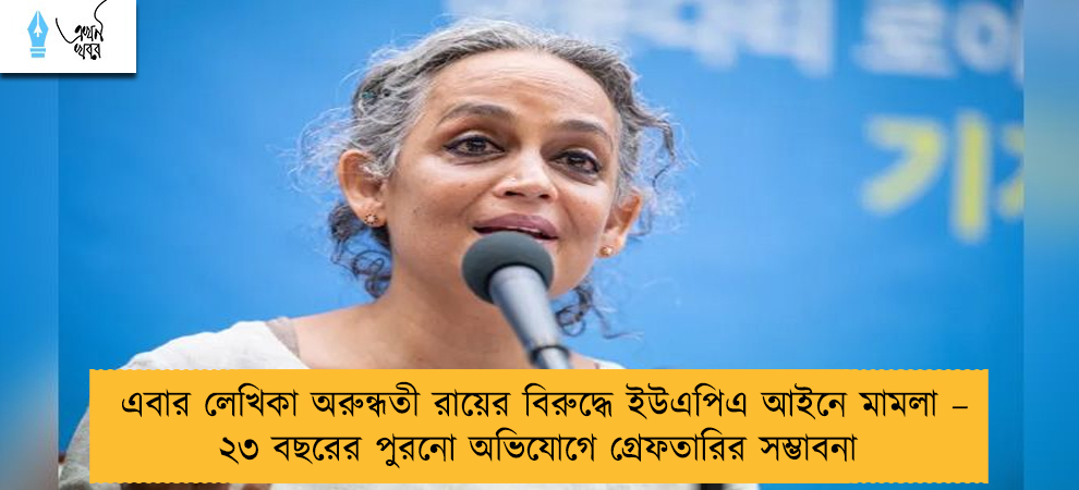এবার লেখিকা অরুন্ধতী রায়ের বিরুদ্ধে ইউএপিএ আইনে মামলা – ২৩ বছরের পুরনো অভিযোগে গ্রেফতারির সম্ভাবনা