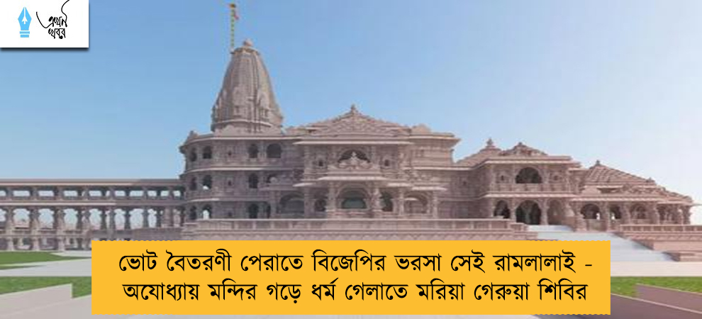 ভোট বৈতরণী পেরাতে বিজেপির ভরসা সেই রামলালাই - অযোধ্যায় মন্দির গড়ে ধর্ম গেলাতে মরিয়া গেরুয়া শিবির