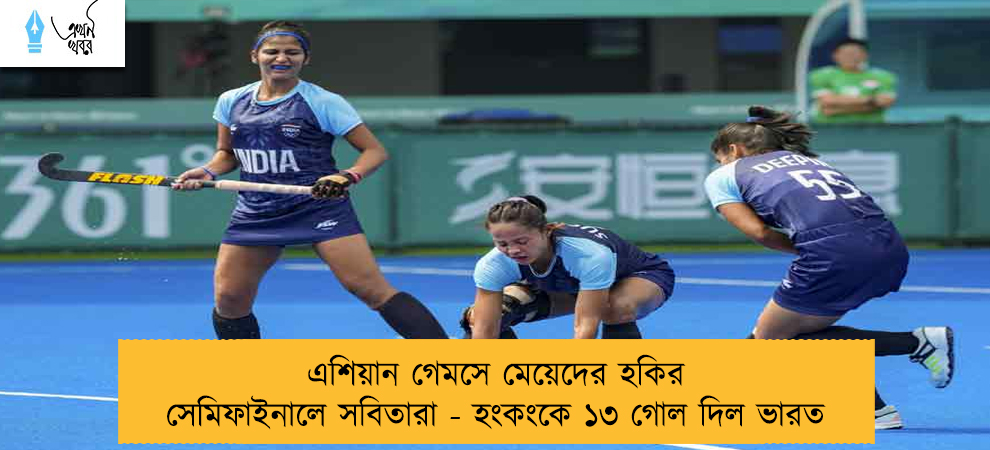 এশিয়ান গেমসে মেয়েদের হকির সেমিফাইনালে সবিতারা - হংকংকে ১৩ গোল দিল ভারত