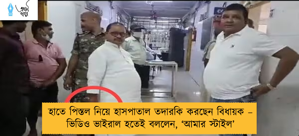 হাতে পিস্তল নিয়ে হাসপাতাল তদারকি করছেন বিধায়ক – ভিডিও ভাইরাল হতেই বললেন, ‘আমার স্টাইল’