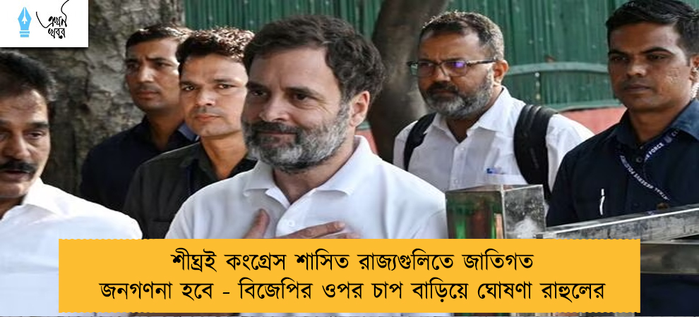 শীঘ্রই কংগ্রেস শাসিত রাজ্যগুলিতে জাতিগত জনগণনা হবে - বিজেপির ওপর চাপ বাড়িয়ে ঘোষণা রাহুলের