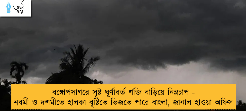 বঙ্গোপসাগরে সৃষ্ট ঘূর্ণাবর্ত শক্তি বাড়িয়ে নিম্নচাপ - নবমী ও দশমীতে হালকা বৃষ্টিতে ভিজতে পারে বাংলা, জানাল হাওয়া অফিস