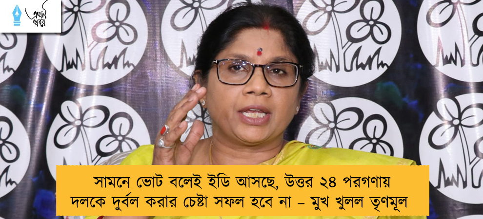 সামনে ভোট বলেই ইডি আসছে, উত্তর ২৪ পরগণায় দলকে দুর্বল করার চেষ্টা সফল হবে না – মুখ খুলল তৃণমূল