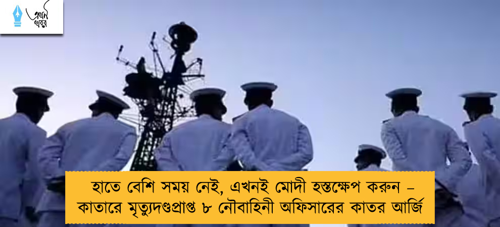 হাতে বেশি সময় নেই, এখনই মোদী হস্তক্ষেপ করুন – কাতারে মৃত্যুদণ্ডপ্রাপ্ত ৮ নৌবাহিনী অফিসারের কাতর আর্জি
