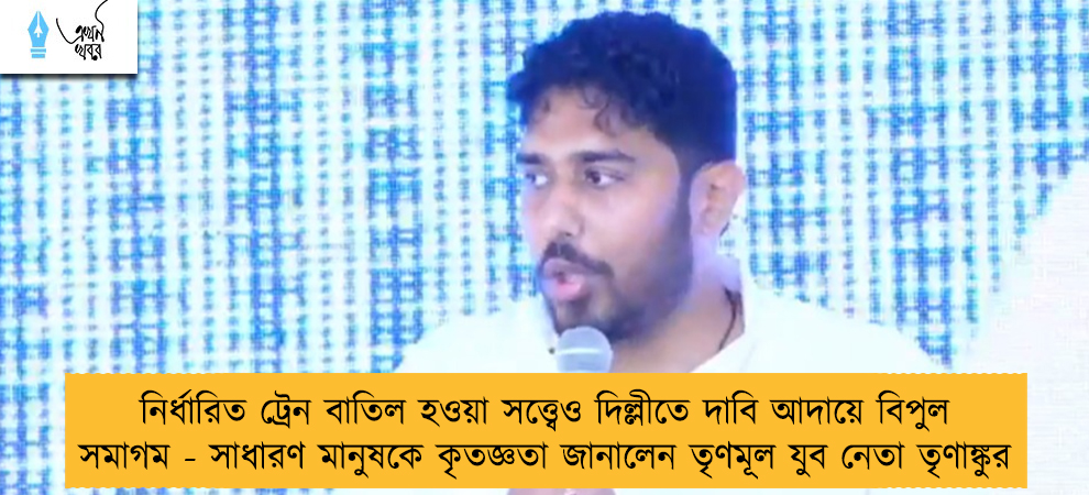 নির্ধারিত ট্রেন বাতিল হওয়া সত্ত্বেও দিল্লীতে দাবি আদায়ে বিপুল সমাগম - সাধারণ মানুষকে কৃতজ্ঞতা জানালেন তৃণমূল যুব নেতা তৃণাঙ্কুর