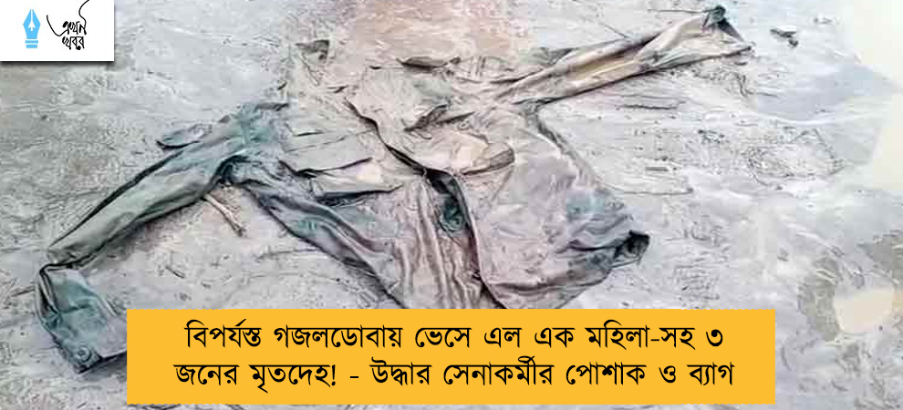 বিপর্যস্ত গজলডোবায় ভেসে এল এক মহিলা-সহ ৩ জনের মৃতদেহ! - উদ্ধার সেনাকর্মীর পোশাক ও ব্যাগ