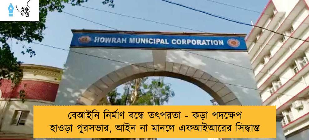 বেআইনি নির্মাণ বন্ধে তৎপরতা - কড়া পদক্ষেপ হাওড়া পুরসভার, আইন না মানলে এফআইআরের সিদ্ধান্ত