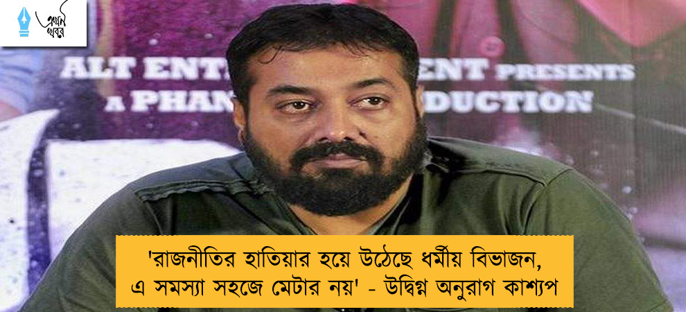 'রাজনীতির হাতিয়ার হয়ে উঠেছে ধর্মীয় বিভাজন, এ সমস্যা সহজে মেটার নয়' - উদ্বিগ্ন অনুরাগ কাশ্যপ