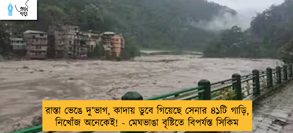 রাস্তা ভেঙে দু’ভাগ, কাদায় ডুবে গিয়েছে সেনার ৪১টি গাড়ি, নিখোঁজ অনেকেই! - মেঘভাঙা বৃষ্টিতে বিপর্যস্ত সিকিম