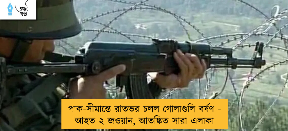 পাক-সীমান্তে রাতভর চলল গোলাগুলি বর্ষণ - আহত ২ জওয়ান, আতঙ্কিত সারা এলাকা