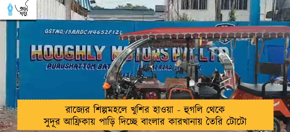 রাজ্যের শিল্পমহলে খুশির হাওয়া - হুগলি থেকে সুদূর আফ্রিকায় পাড়ি দিচ্ছে বাংলার কারখানায় তৈরি টোটো