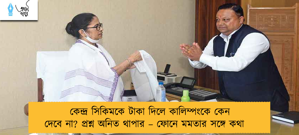 কেন্দ্র সিকিমকে টাকা দিলে কালিম্পংকে কেন দেবে না? প্রশ্ন অনিত থাপার – ফোনে মমতার সঙ্গে কথা