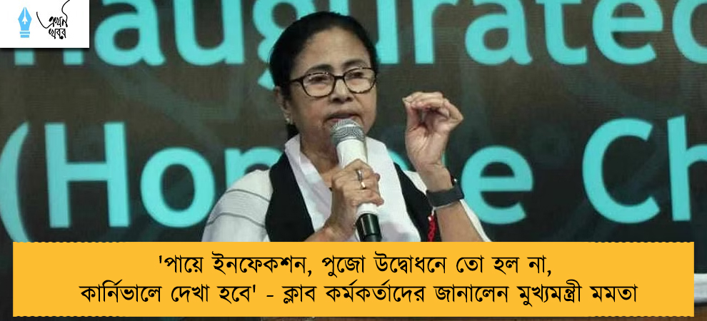 'পায়ে ইনফেকশন, পুজো উদ্বোধনে তো হল না, কার্নিভালে দেখা হবে' - ক্লাব কর্মকর্তাদের জানালেন মুখ্যমন্ত্রী মমতা