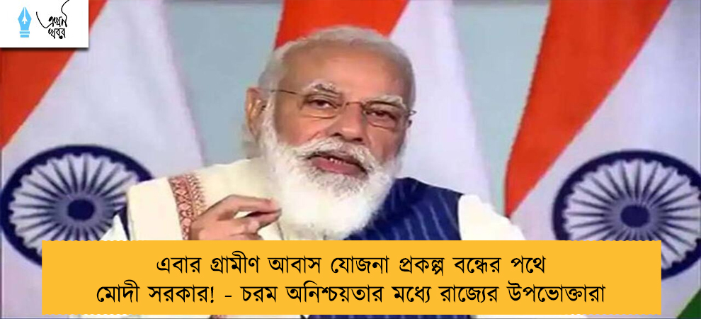 এবার গ্রামীণ আবাস যোজনা প্রকল্প বন্ধের পথে মোদী সরকার! - চরম অনিশ্চয়তার মধ্যে রাজ্যের উপভোক্তারা