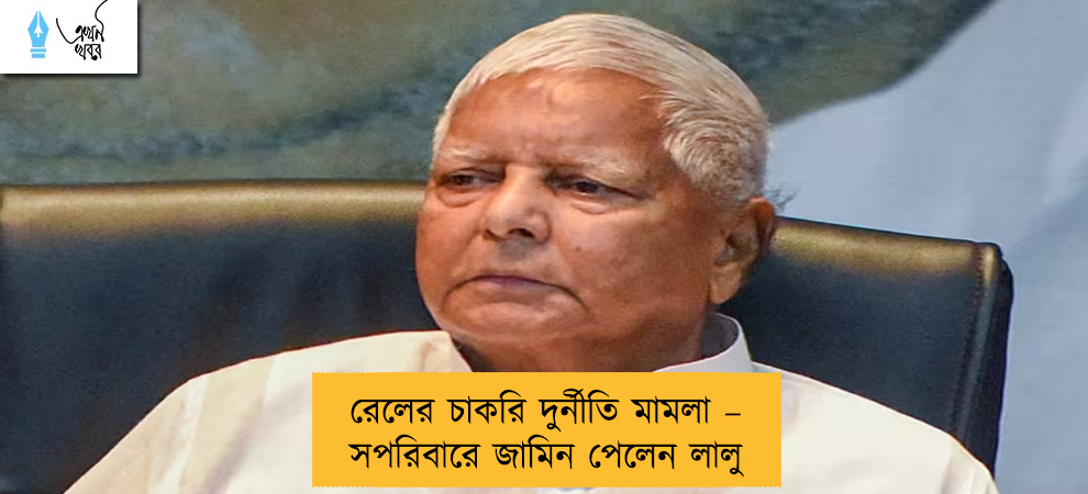 রেলের চাকরি দুর্নীতি মামলা – সপরিবারে জামিন পেলেন লালু