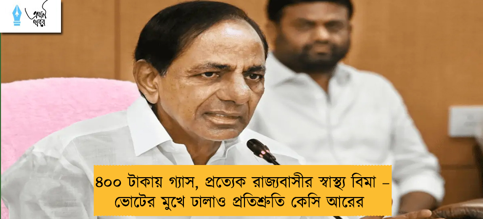 ৪০০ টাকায় গ্যাস, প্রত্যেক রাজ্যবাসীর স্বাস্থ্য বিমা – ভোটের মুখে ঢালাও প্রতিশ্রুতি কেসি আরের