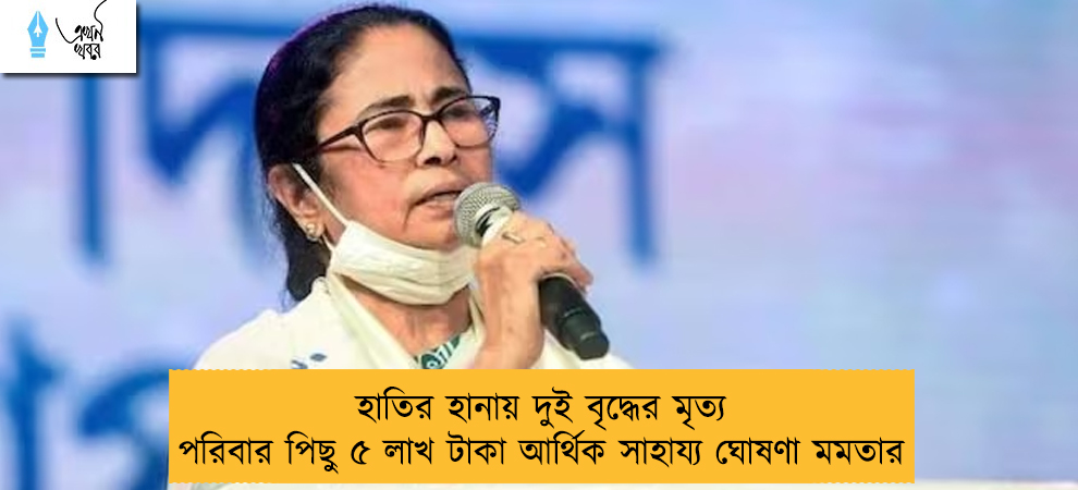 হাতির হানায় দুই বৃদ্ধের মৃত্যু – পরিবার পিছু ৫ লাখ টাকা আর্থিক সাহায্য ঘোষণা মমতার